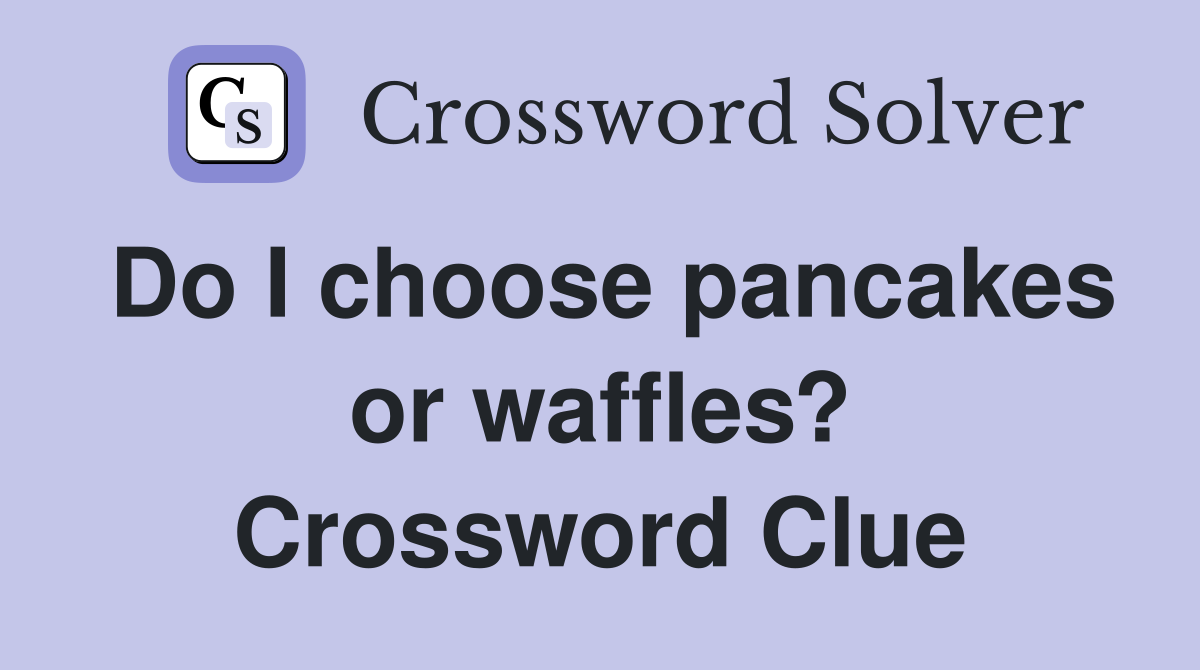 Do I choose pancakes or waffles? Crossword Clue