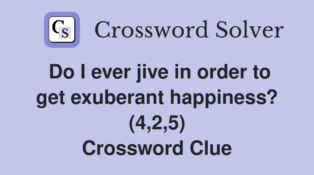 Do I ever jive in order to get exuberant happiness? (4,2,5) Crossword Clue