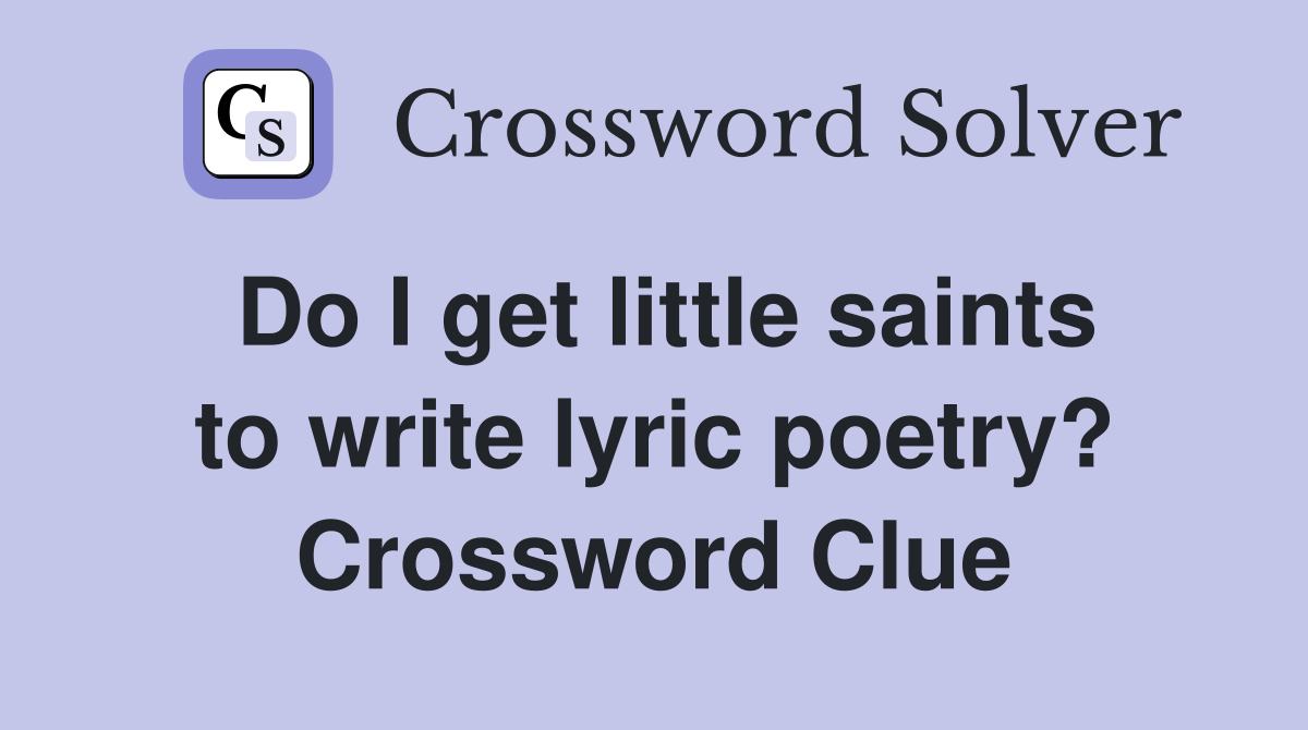 Do I get little saints to write lyric poetry? Crossword Clue