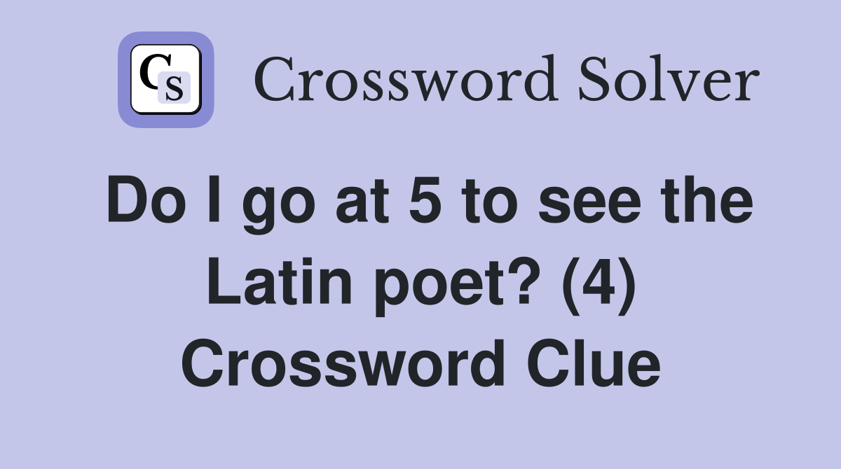 Do I go at 5 to see the Latin poet? (4) Crossword Clue