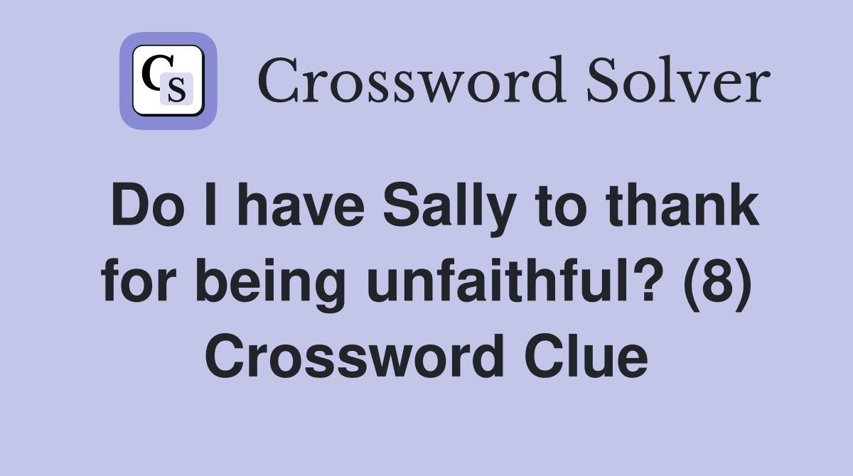 Do I have Sally to thank for being unfaithful? (8) Crossword Clue