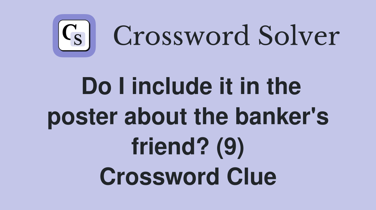 Do I include it in the poster about the banker's friend? (9) Crossword Clue
