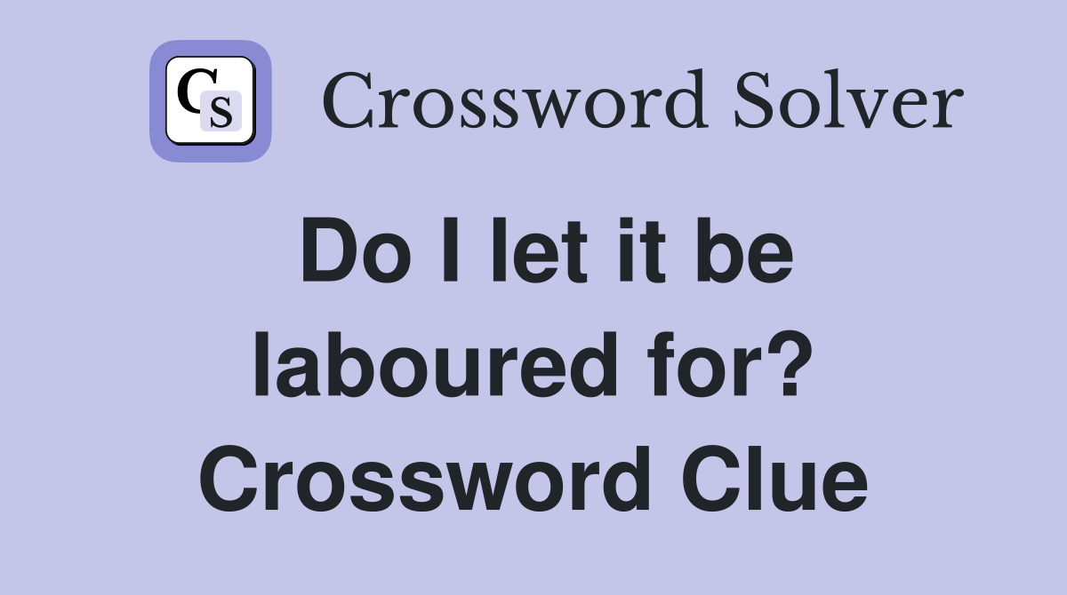 Do I let it be laboured for? Crossword Clue