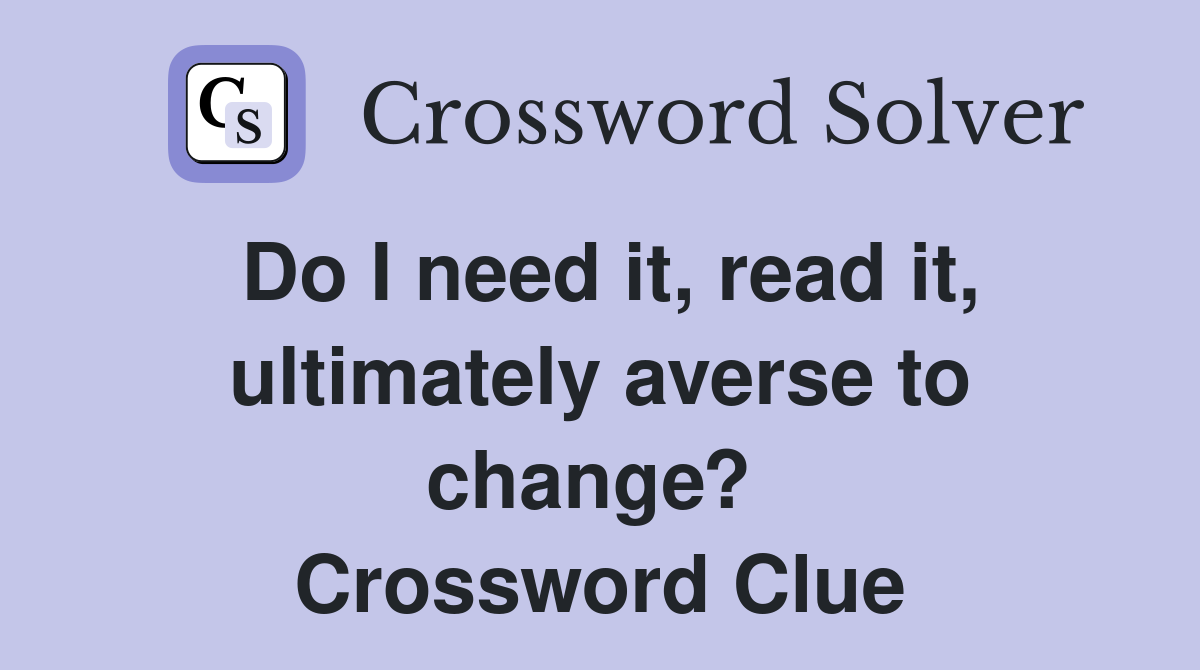 Do I need it, read it, ultimately averse to change?  Crossword Clue