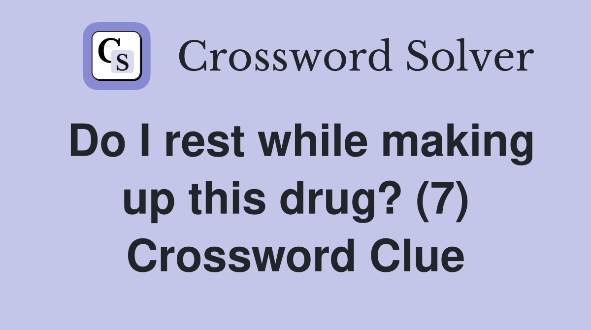 Do I rest while making up this drug? (7) Crossword Clue
