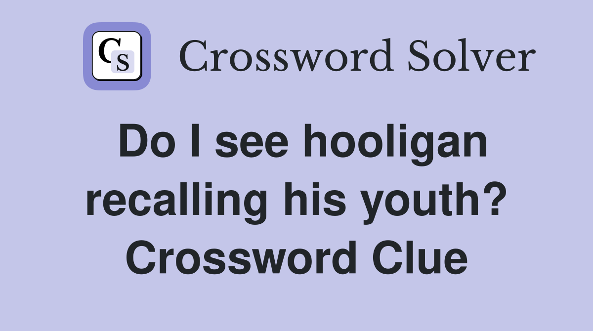 Do I see hooligan recalling his youth? Crossword Clue