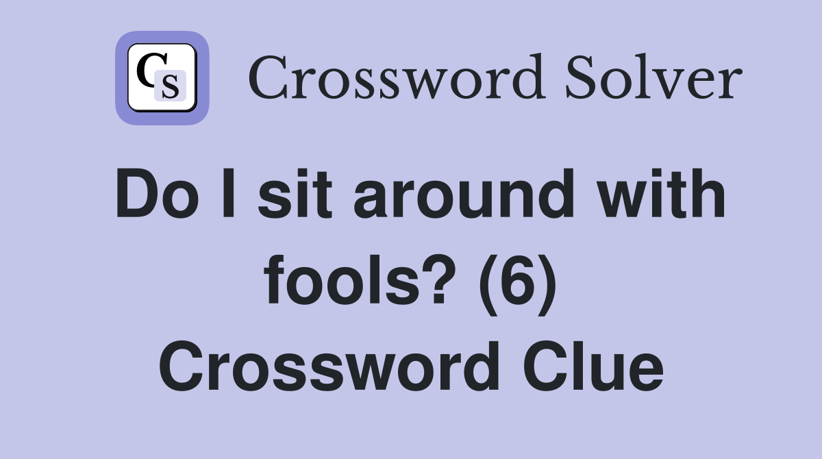 Do I sit around with fools? (6) Crossword Clue