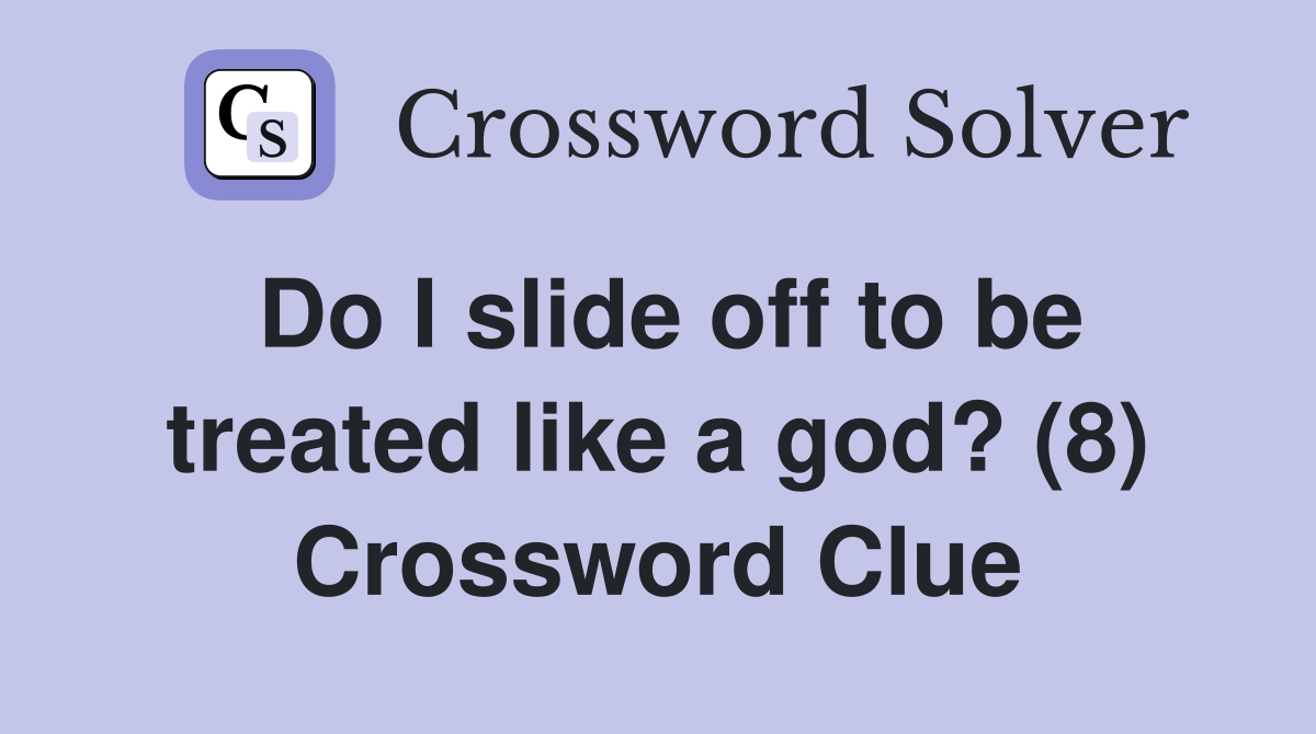 Do I slide off to be treated like a god? (8) Crossword Clue