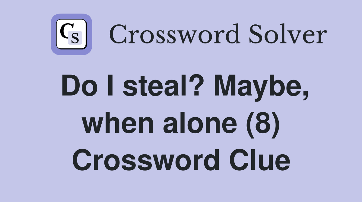 Do I steal? Maybe, when alone (8) Crossword Clue