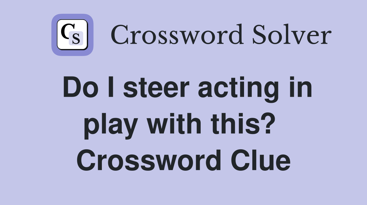 Do I steer acting in play with this?  Crossword Clue