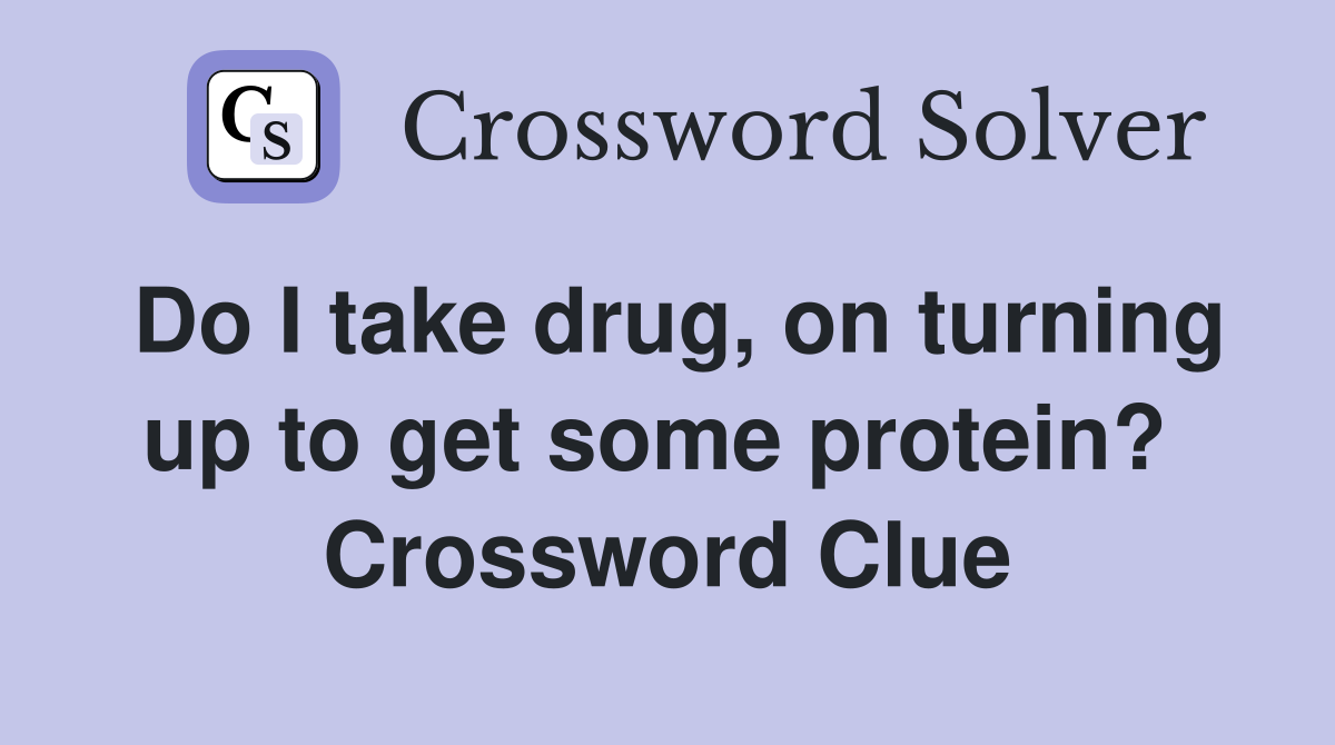 Do I take drug, on turning up to get some protein?  Crossword Clue