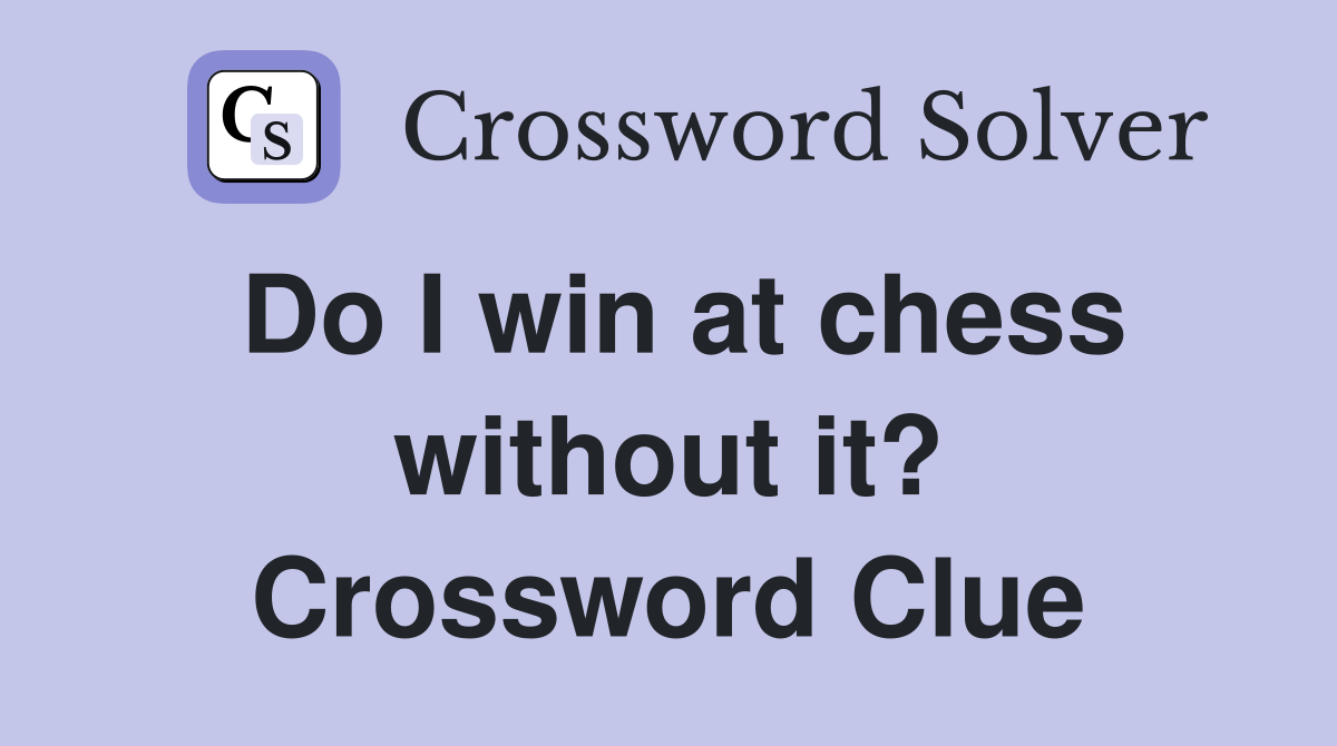 Do I win at chess without it? Crossword Clue