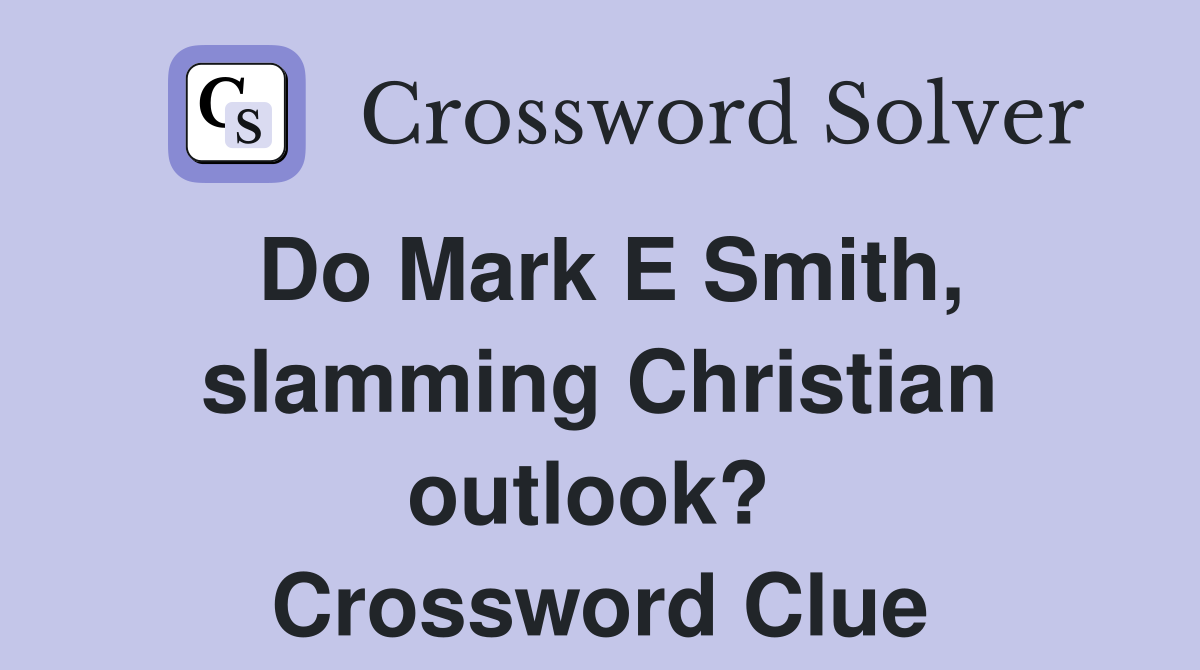 Do Mark E Smith, slamming Christian outlook?  Crossword Clue