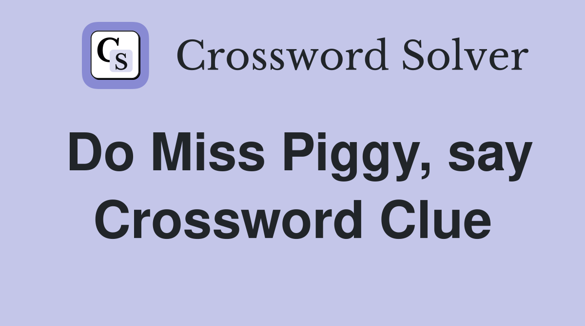 Do Miss Piggy, say Crossword Clue
