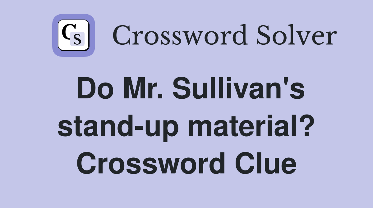 Do Mr. Sullivan's stand-up material? Crossword Clue