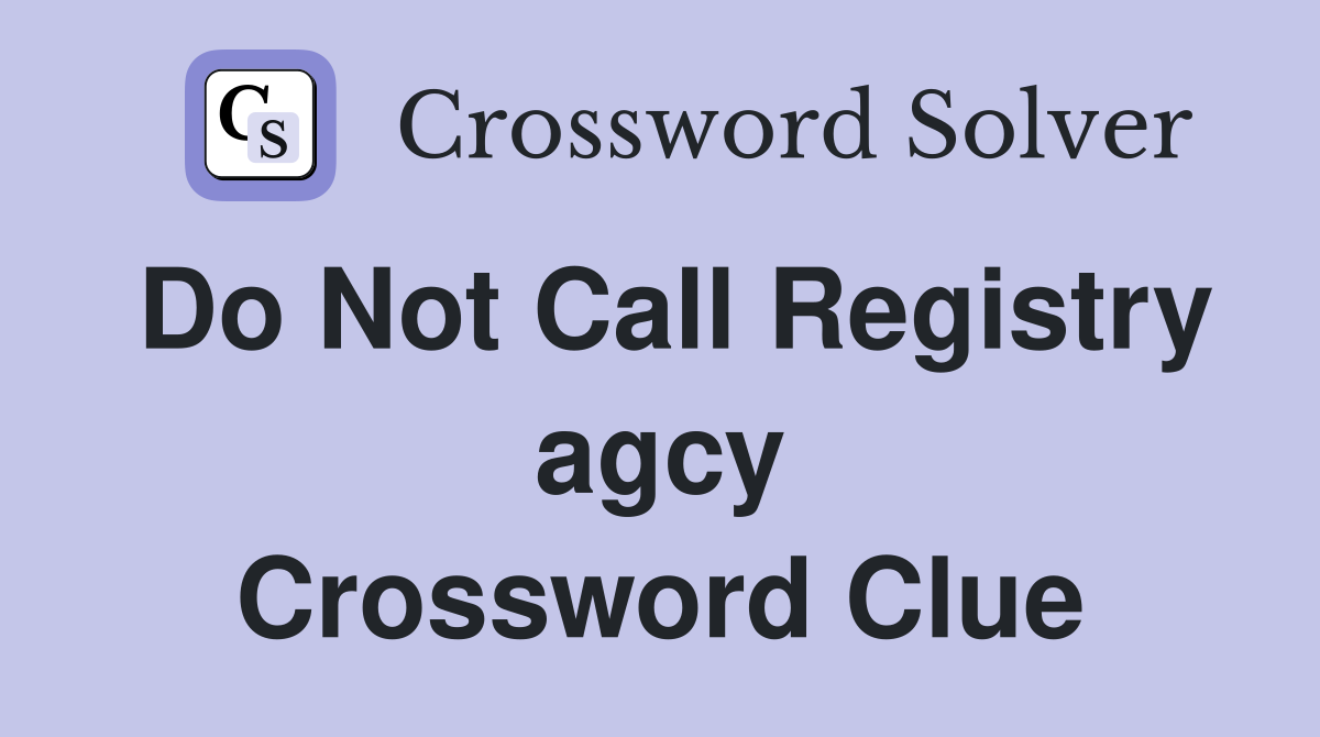 Do Not Call Registry agcy Crossword Clue