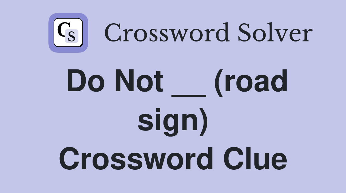 Do Not __ (road sign) Crossword Clue