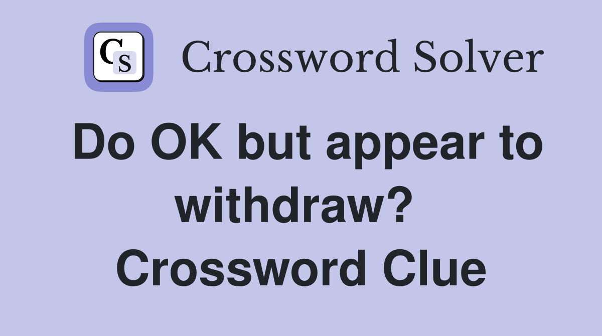 Do OK but appear to withdraw?  Crossword Clue