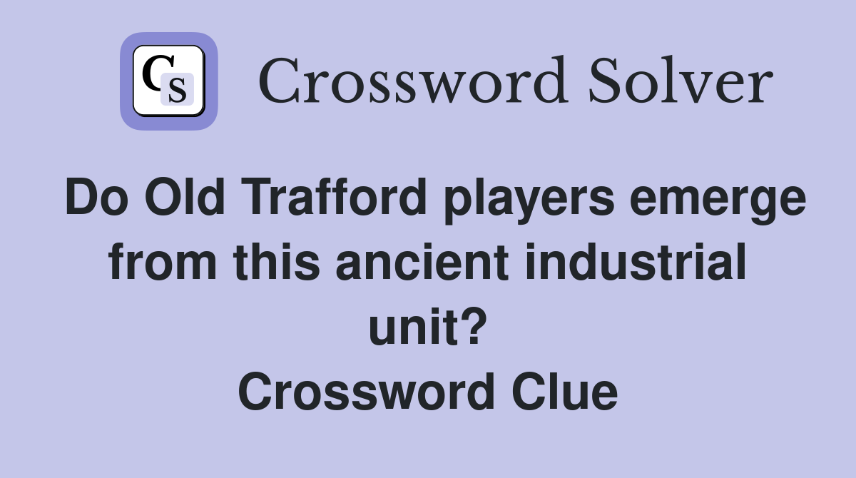 Do Old Trafford players emerge from this ancient industrial unit? Crossword Clue