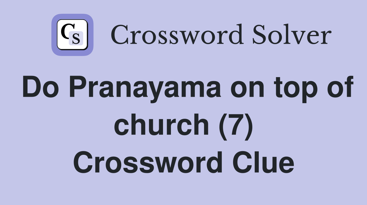 Do Pranayama on top of church (7) Crossword Clue