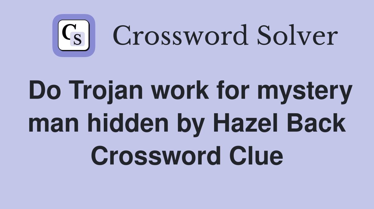 Do Trojan work for mystery man hidden by Hazel Back Crossword Clue