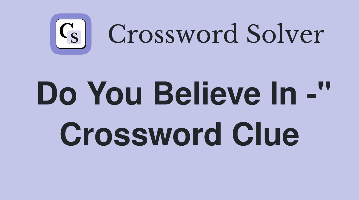 Do You Believe In -" Crossword Clue