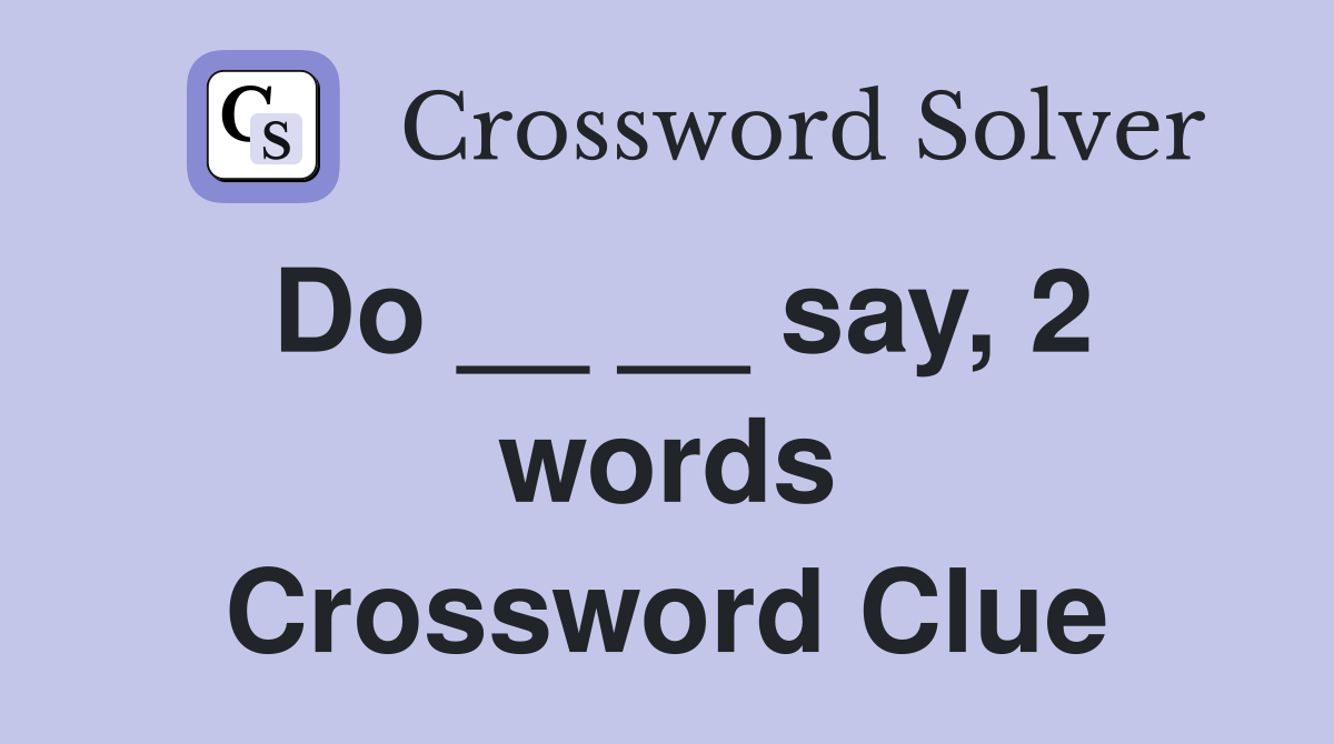 Do __ __ say, 2 words Crossword Clue