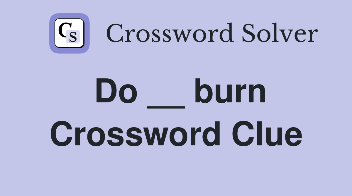 Do __ burn Crossword Clue