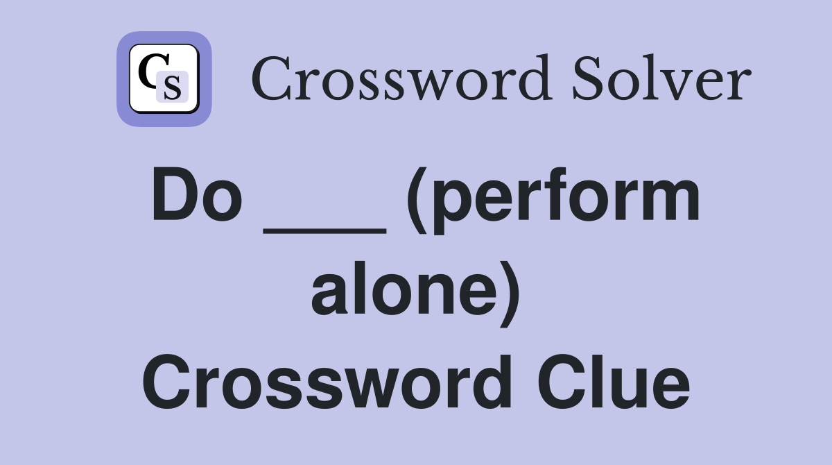 Do ___ (perform alone) Crossword Clue