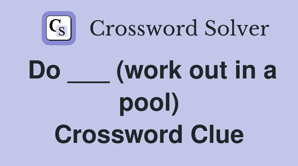 Do ___ (work out in a pool) Crossword Clue