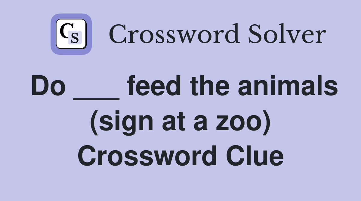 Do ___ feed the animals (sign at a zoo) Crossword Clue