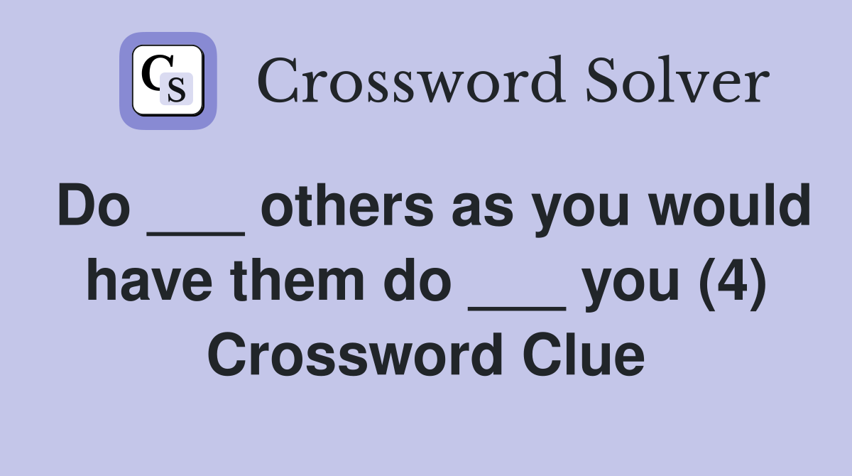 Do ___ others as you would have them do ___ you (4) Crossword Clue