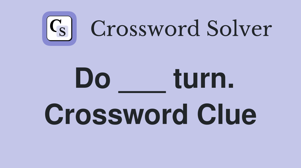 Do ___ turn. Crossword Clue