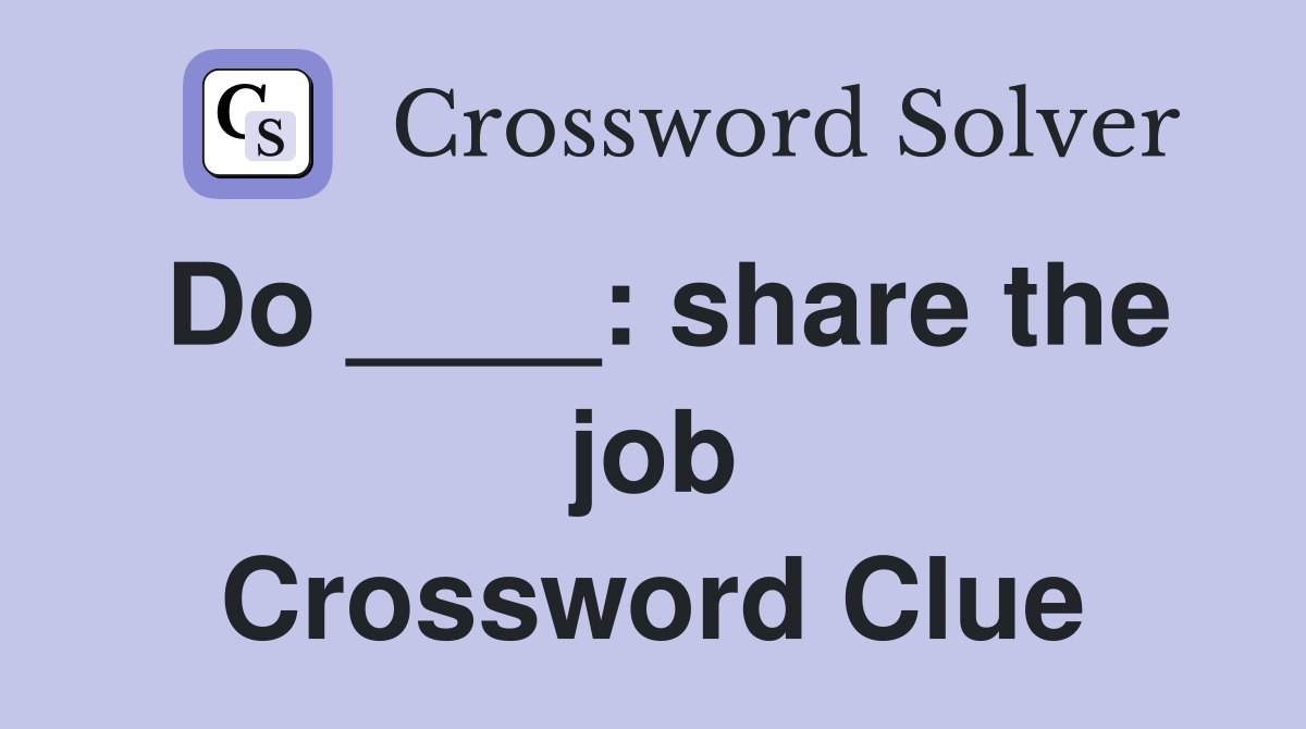 Do ____: share the job Crossword Clue