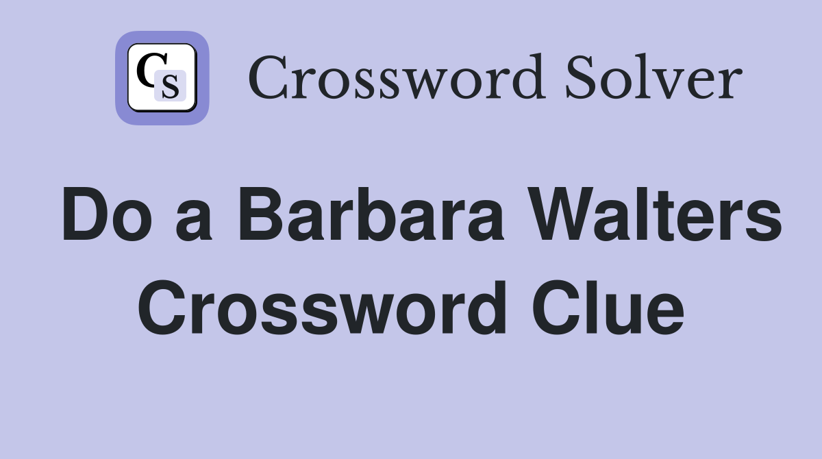 Do a Barbara Walters Crossword Clue