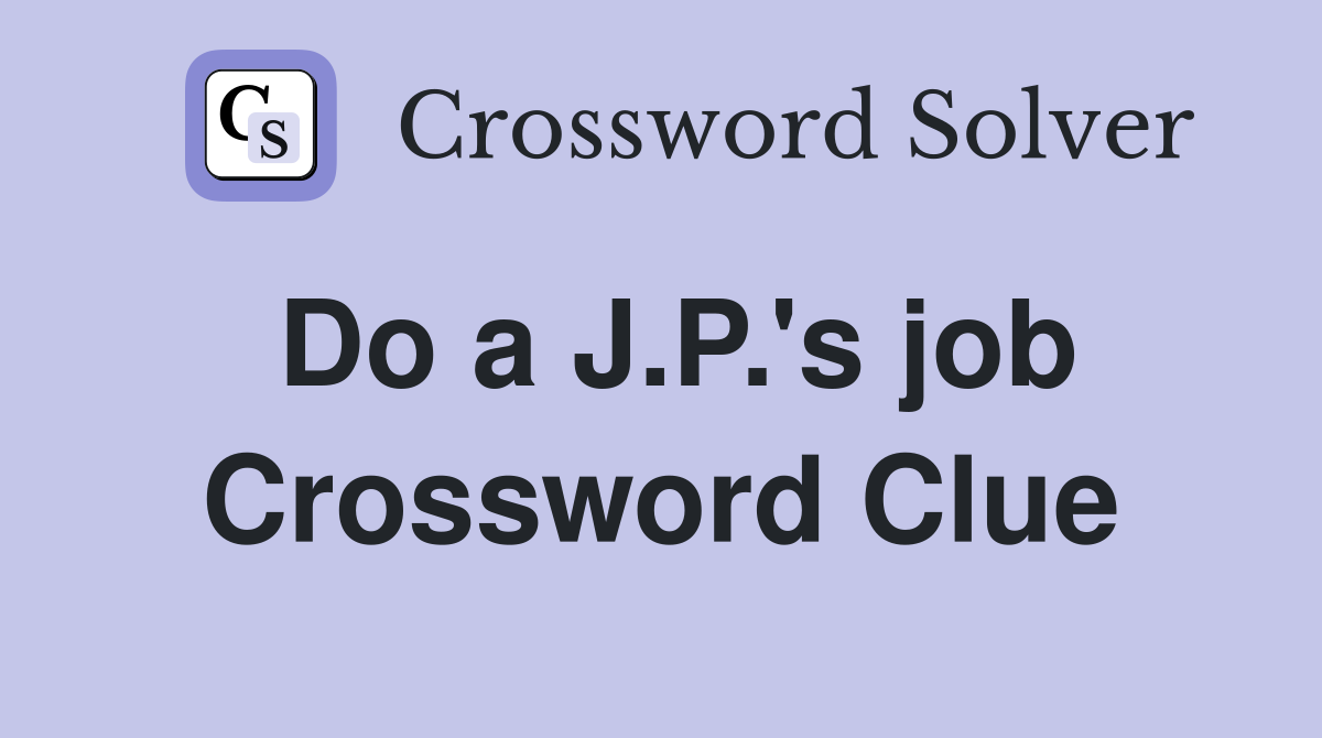 Do a J.P.'s job Crossword Clue