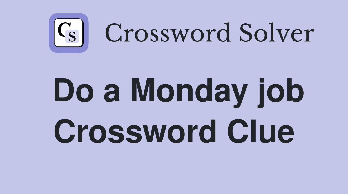 Do a Monday job Crossword Clue
