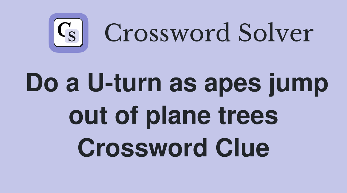 Do a U-turn as apes jump out of plane trees Crossword Clue