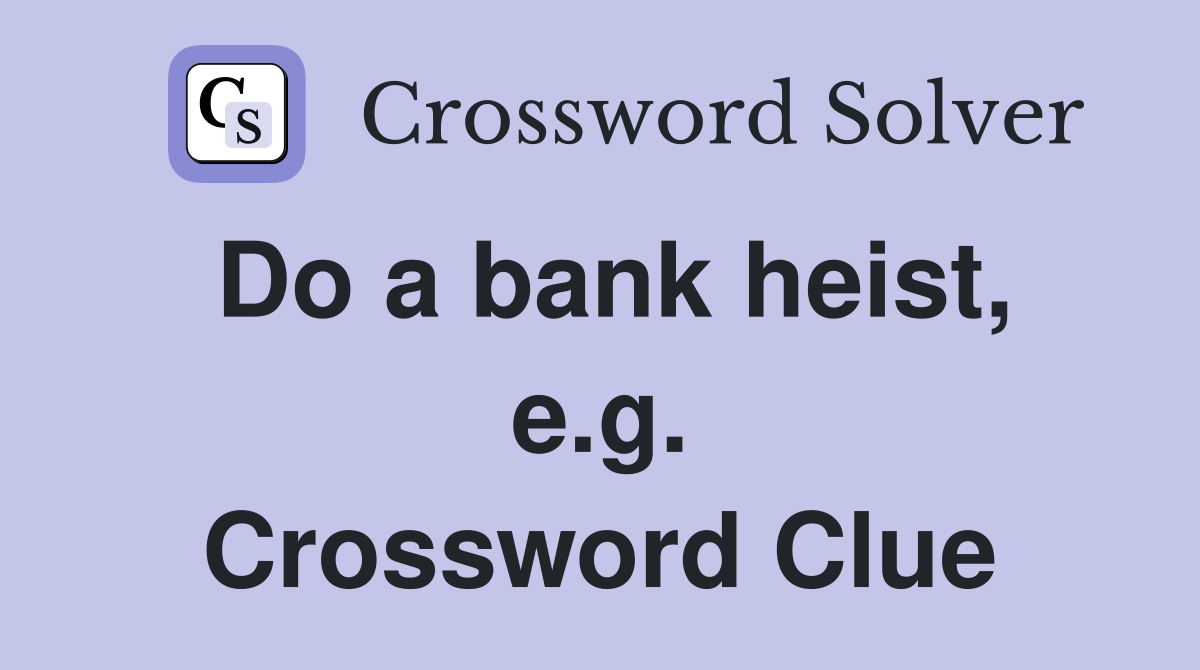 Do a bank heist, e.g. Crossword Clue