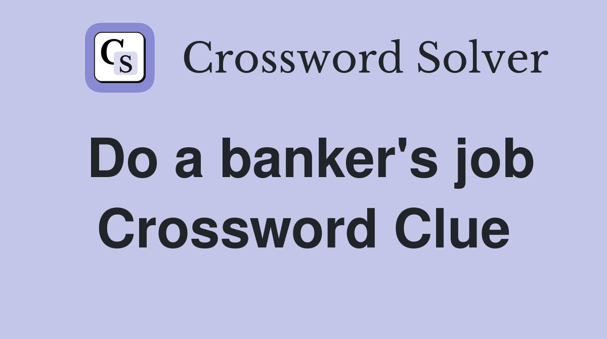 Do a banker's job Crossword Clue