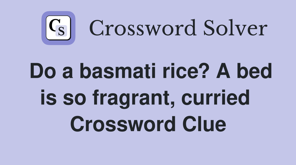 Do a basmati rice? A bed is so fragrant, curried  Crossword Clue