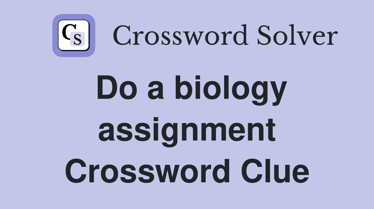 Do a biology assignment Crossword Clue