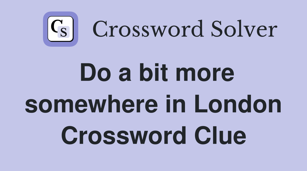 Do a bit more somewhere in London Crossword Clue