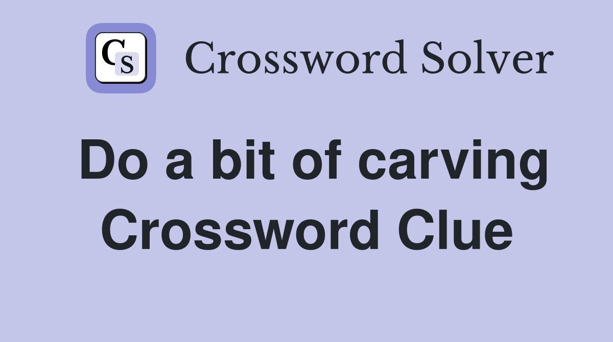 Do a bit of carving Crossword Clue