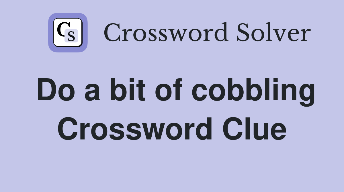 Do a bit of cobbling Crossword Clue