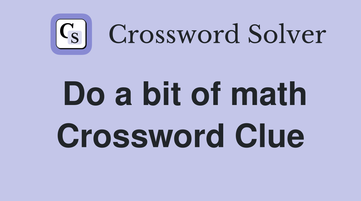 Do a bit of math Crossword Clue