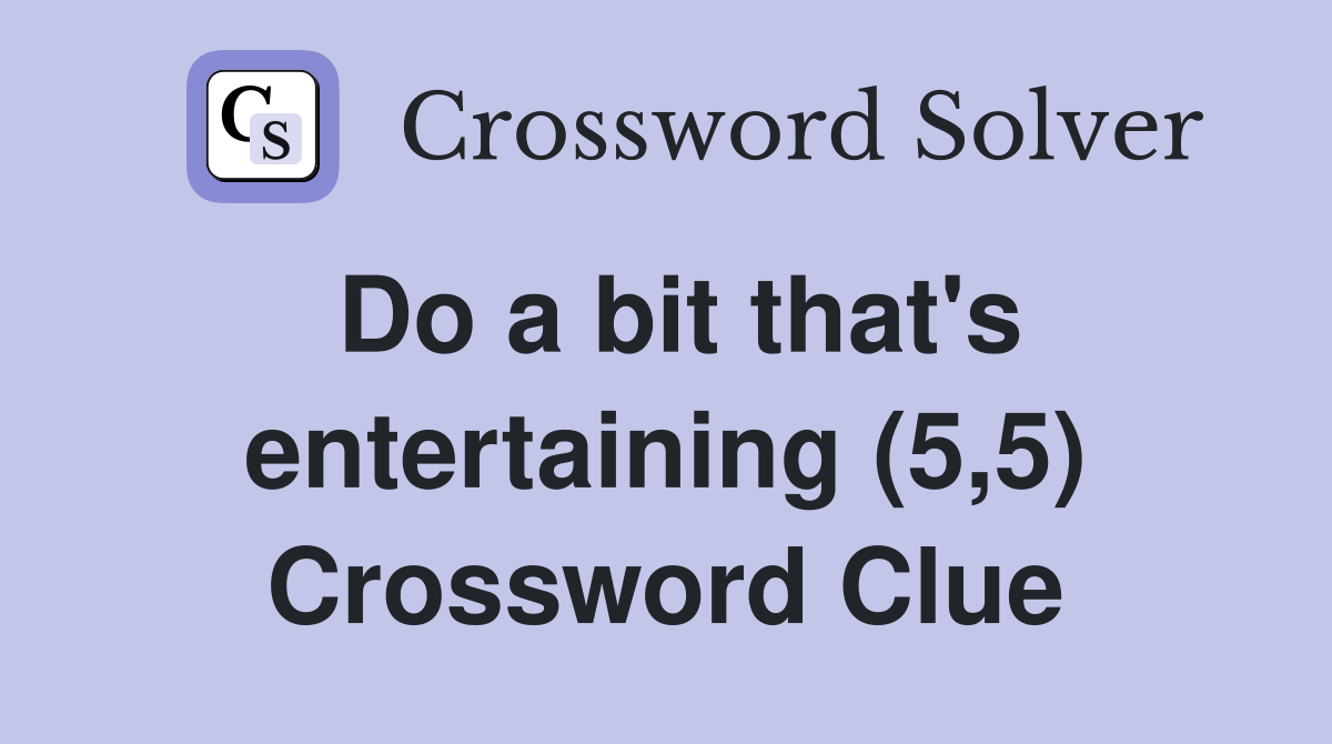 Do a bit that's entertaining (5,5) Crossword Clue