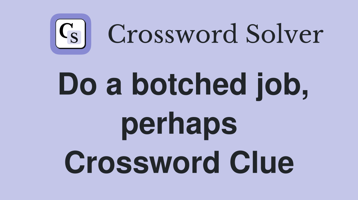 Do a botched job, perhaps Crossword Clue