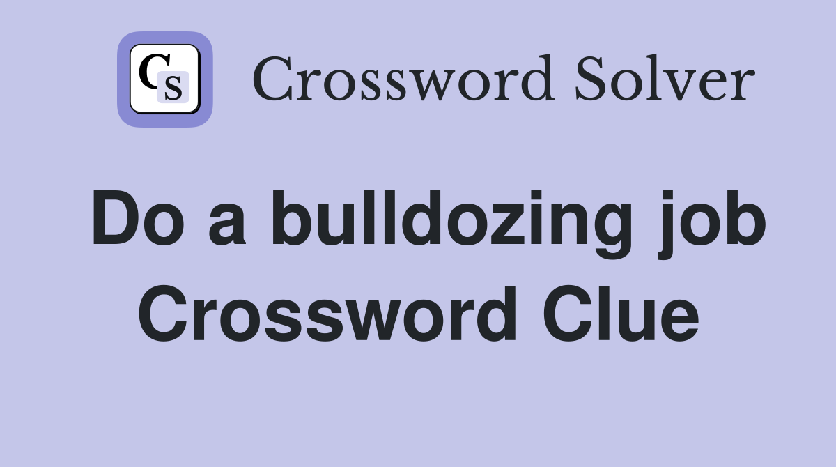 Do a bulldozing job Crossword Clue