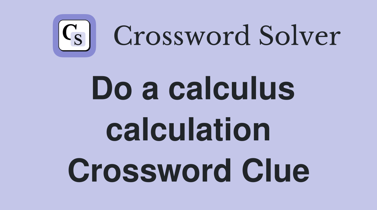 Do a calculus calculation Crossword Clue